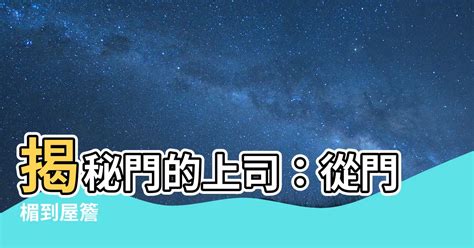 門的上面叫什麼|【門的上面叫什麼】揭秘門的上司：從門楣到屋簷